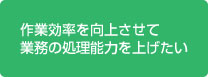 作業効率を向上させて業務の処理能力を上げたい