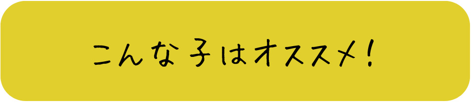 こんな子はオススメ！