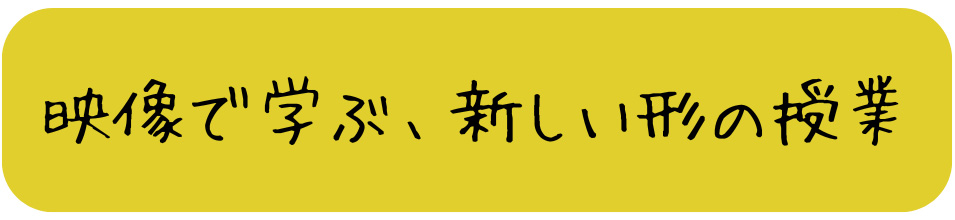 映像で学ぶ、新しい形の授業